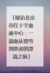 探访北京市红十字血液中心：一滴血从臂弯到患者的漂流之旅