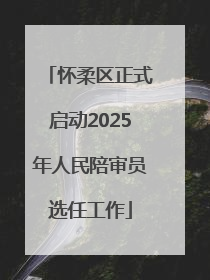 怀柔区正式启动2025年人民陪审员选任工作