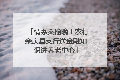 情系桑榆晚！农行余庆县支行送金融知识进养老中心