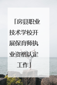 房县职业技术学校开展保育师执业资格认定工作