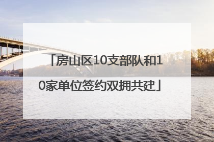 房山区10支部队和10家单位签约双拥共建