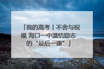 我的高考丨不舍与祝福 海口一中温情励志的“最后一课”