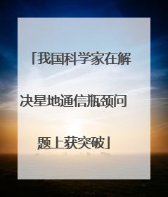 我国科学家在解决星地通信瓶颈问题上获突破