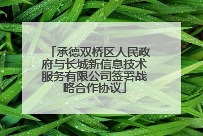 承德双桥区人民政府与长城新信息技术服务有限公司签署战略合作协议