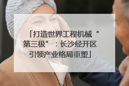 打造世界工程机械“第三极”：长沙经开区引领产业格局重塑
