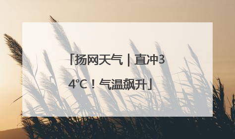 扬网天气｜直冲34℃！气温飙升