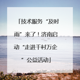 技术服务“及时雨”来了！济南启动“走进千村万企”公益活动