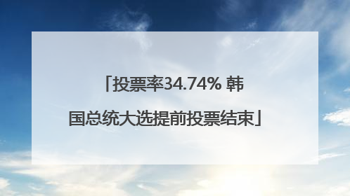 投票率34.74% 韩国总统大选提前投票结束