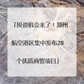 投资机会来了！郑州航空港区集中发布28个优质商贸项目
