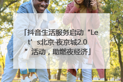 抖音生活服务启动“Let’s北京·夜京城2.0”活动，助燃夜经济