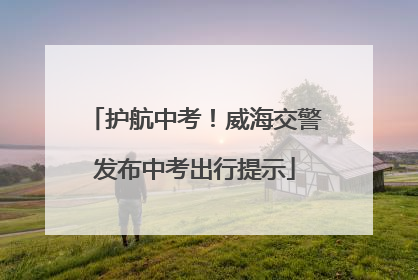 护航中考！威海交警发布中考出行提示