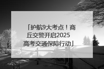 护航9大考点！商丘交警开启2025高考交通保障行动