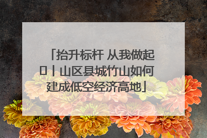 抬升标杆 从我做起⑭丨山区县城竹山如何建成低空经济高地