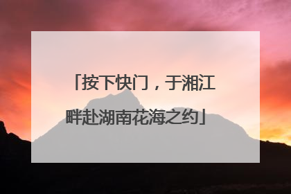 按下快门，于湘江畔赴湖南花海之约