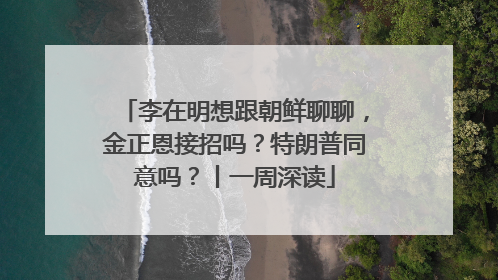 李在明想跟朝鲜聊聊，金正恩接招吗？特朗普同意吗？丨一周深读