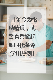 条令为纲励精兵，武警官兵掀起新时代条令学用热潮