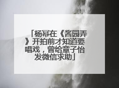 杨幂在《酱园弄》开拍前才知道要唱戏，曾给章子怡发微信求助