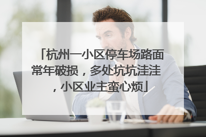 杭州一小区停车场路面常年破损，多处坑坑洼洼，小区业主蛮心烦