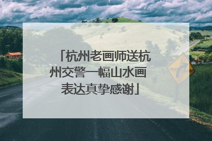 杭州老画师送杭州交警一幅山水画 表达真挚感谢