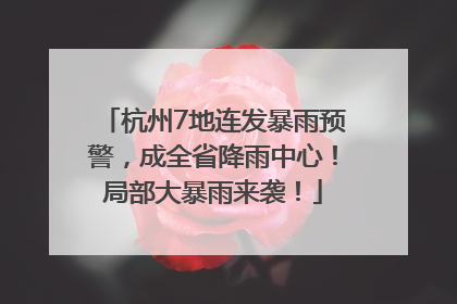 杭州7地连发暴雨预警，成全省降雨中心！局部大暴雨来袭！