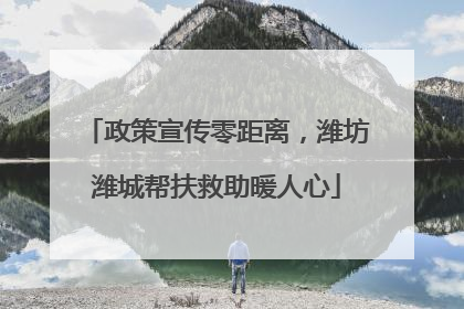 政策宣传零距离，潍坊潍城帮扶救助暖人心