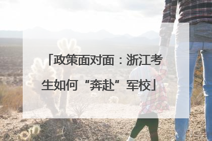 政策面对面：浙江考生如何“奔赴”军校