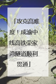 攻克高难度！成渝中线高铁荣家湾隧道顺利贯通