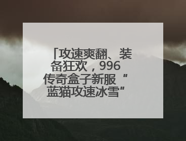 攻速爽翻、装备狂欢，996传奇盒子新服“蓝猫攻速冰雪”不嗨不成活
