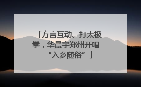 方言互动、打太极拳，华晨宇郑州开唱“入乡随俗”