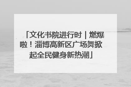 文化书院进行时｜燃爆啦！淄博高新区广场舞掀起全民健身新热潮