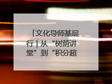 文化导师基层行｜从“树荫讲堂”到“积分超市” 信州区基层治理有实招