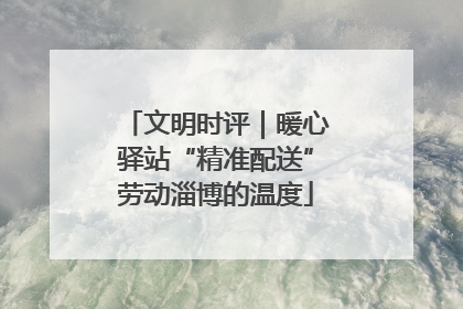 文明时评｜暖心驿站“精准配送”劳动淄博的温度