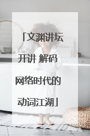 文渊讲坛开讲 解码网络时代的动词江湖