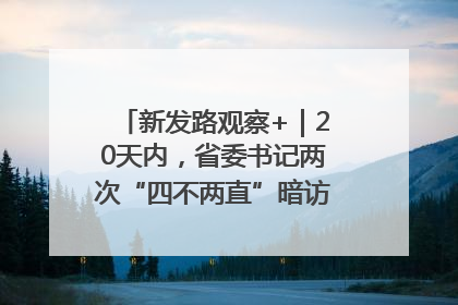 新发路观察+｜20天内，省委书记两次“四不两直”暗访，有何深意？