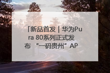 新品首发｜华为Pura 80系列正式发布 “一码贵州”APP抢先开售！
