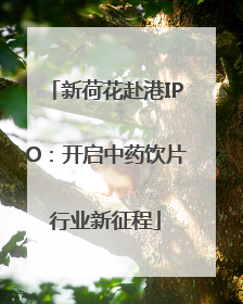 新荷花赴港IPO：开启中药饮片行业新征程