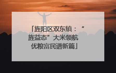 旌阳区双东镇：“旌益态”大米领航 优粮富民谱新篇