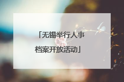 无锡举行人事档案开放活动