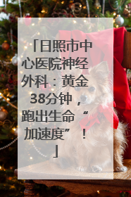 日照市中心医院神经外科：黄金38分钟，跑出生命“加速度”！