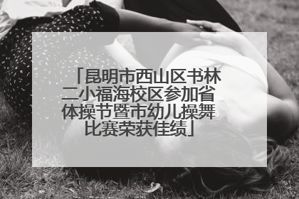 昆明市西山区书林二小福海校区参加省体操节暨市幼儿操舞比赛荣获佳绩