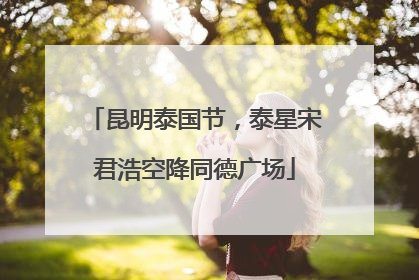 昆明泰国节，泰星宋君浩空降同德广场