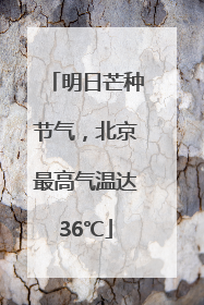明日芒种节气，北京最高气温达36℃