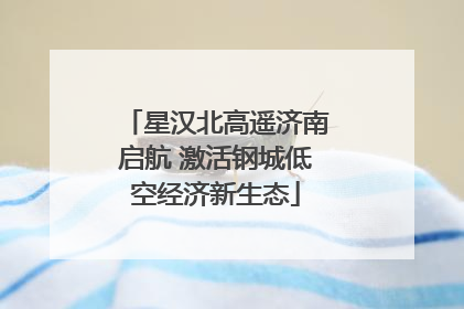 星汉北高遥济南启航 激活钢城低空经济新生态