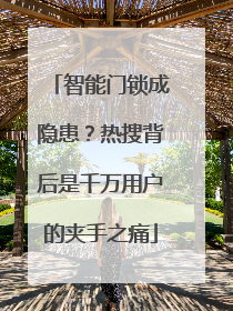 智能门锁成隐患？热搜背后是千万用户的夹手之痛