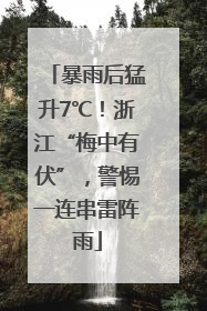 暴雨后猛升7℃！浙江“梅中有伏”，警惕一连串雷阵雨