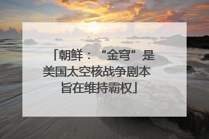 朝鲜：“金穹”是美国太空核战争剧本 旨在维持霸权