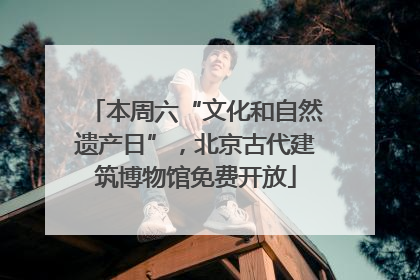 本周六“文化和自然遗产日”，北京古代建筑博物馆免费开放