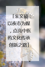 朱文硕：以夜市为媒，点亮中医药文化传承创新之路