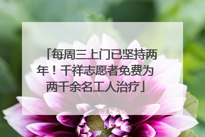 每周三上门已坚持两年！千祥志愿者免费为两千余名工人治疗