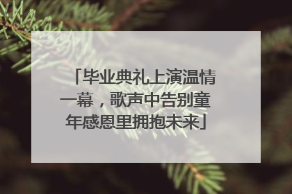 毕业典礼上演温情一幕，歌声中告别童年感恩里拥抱未来